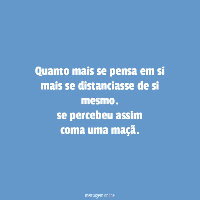 Quanto mais se pensa em si mais se distanciasse de si mesmo