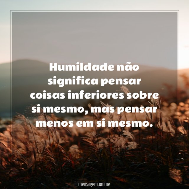 Humildade não significa pensar coisas inferiores sobre si mesmo