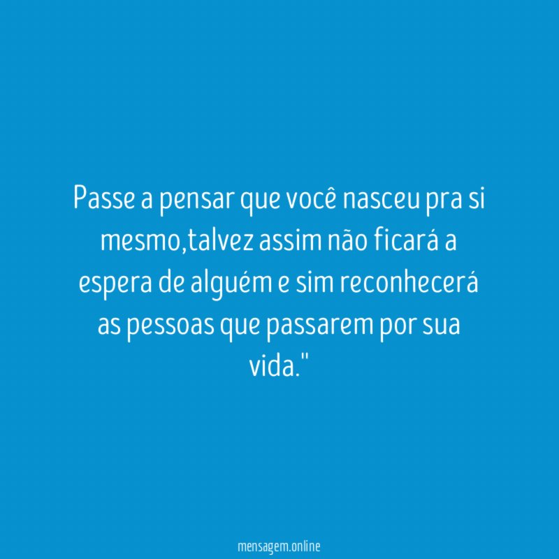 Passe a pensar que você nasceu pra si mesmo