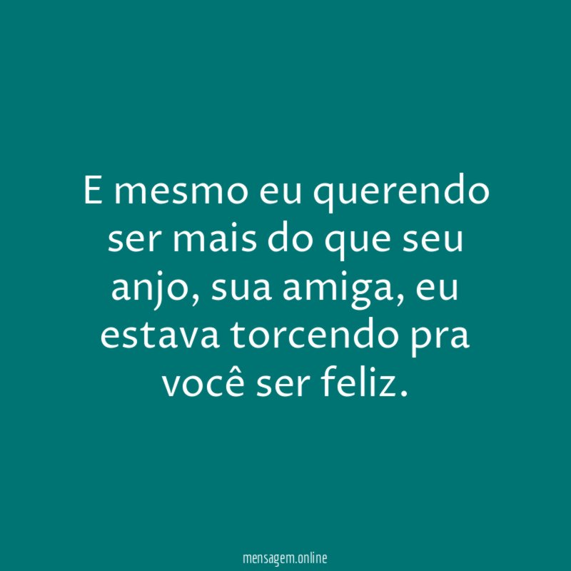 E mesmo eu querendo ser mais do que seu anjo
