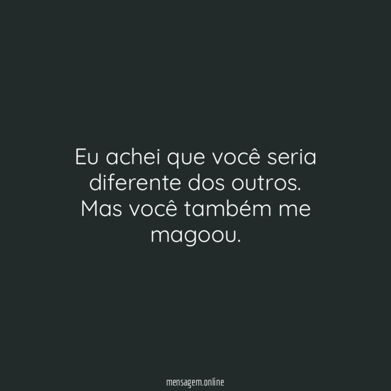 Eu achei que você seria diferente dos outros