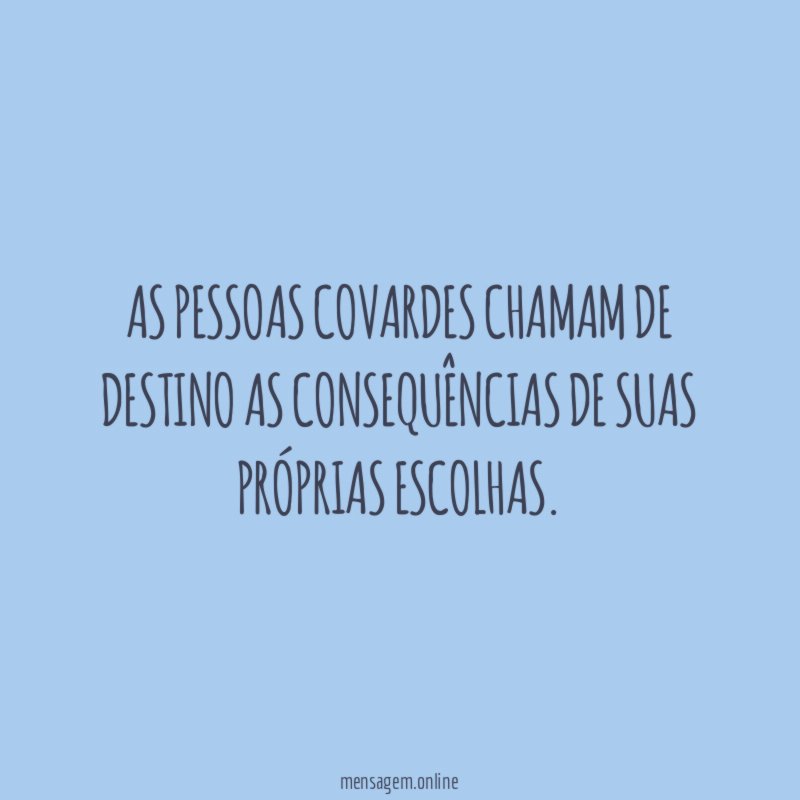 As pessoas covardes chamam de destino as consequências