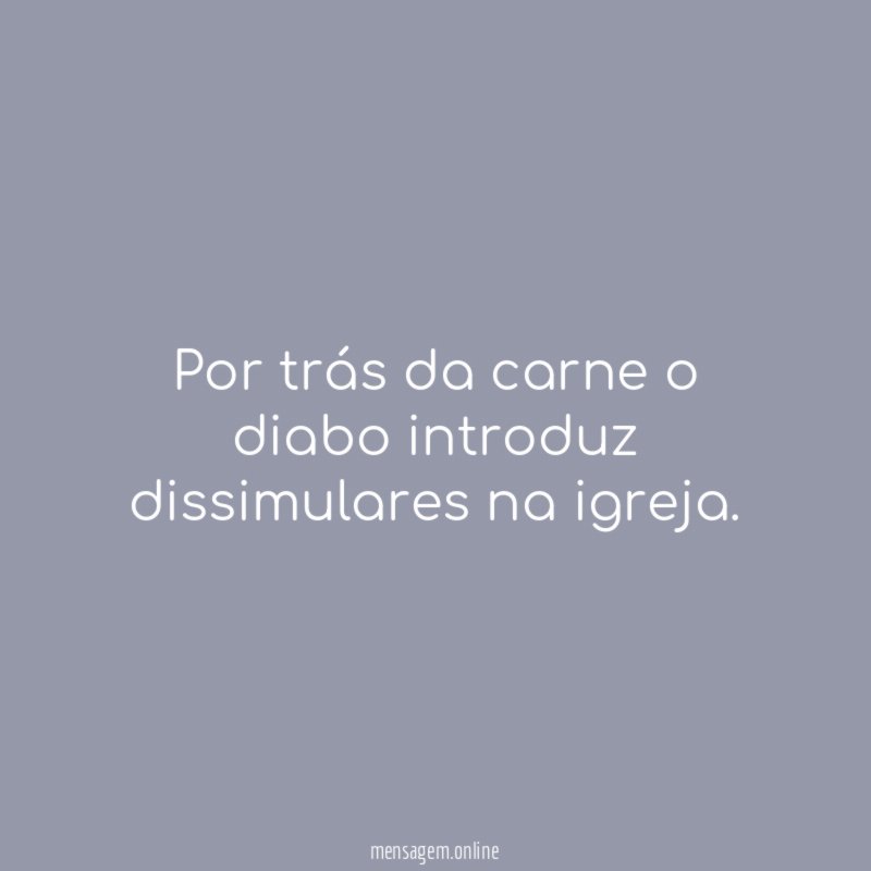 Por trás da carne o diabo introduz dissimulares na igreja