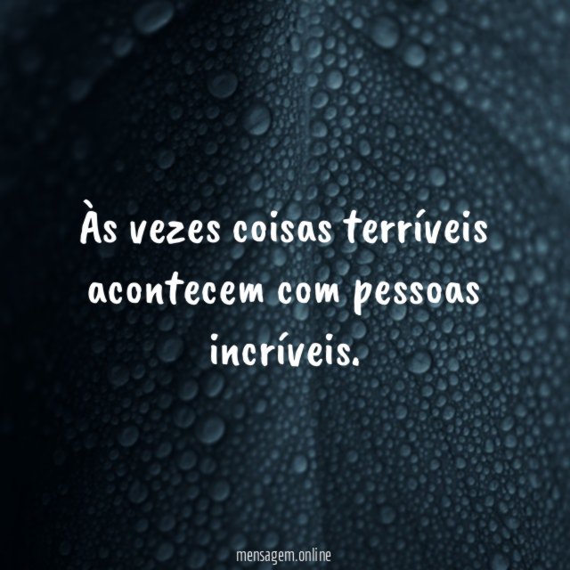 Às vezes coisas terríveis acontecem com pessoas incríveis