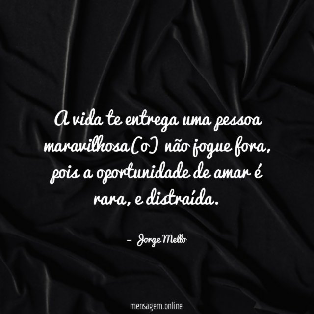 A vida te entrega uma pessoa maravilhosa(o) não jogue fora