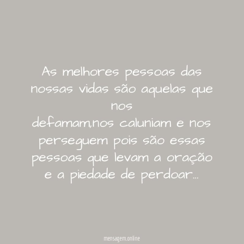 As melhores pessoas das nossas vidas são aquelas que nos defamam