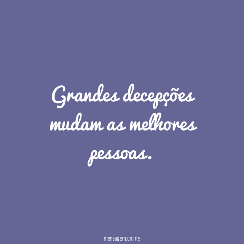Grandes decepções mudam as melhores pessoas