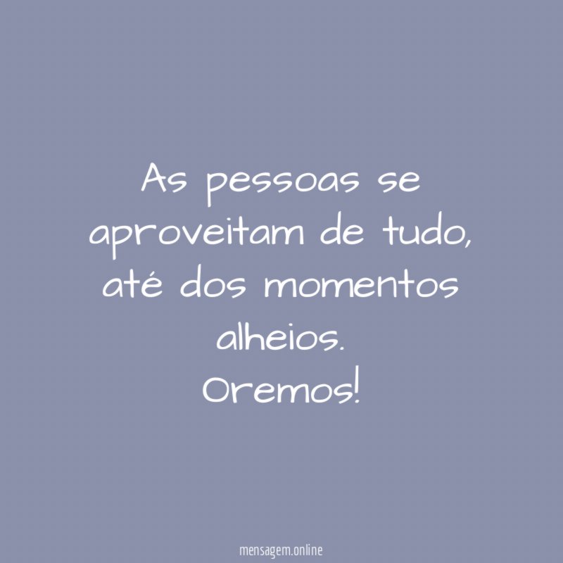 As pessoas se aproveitam de tudo