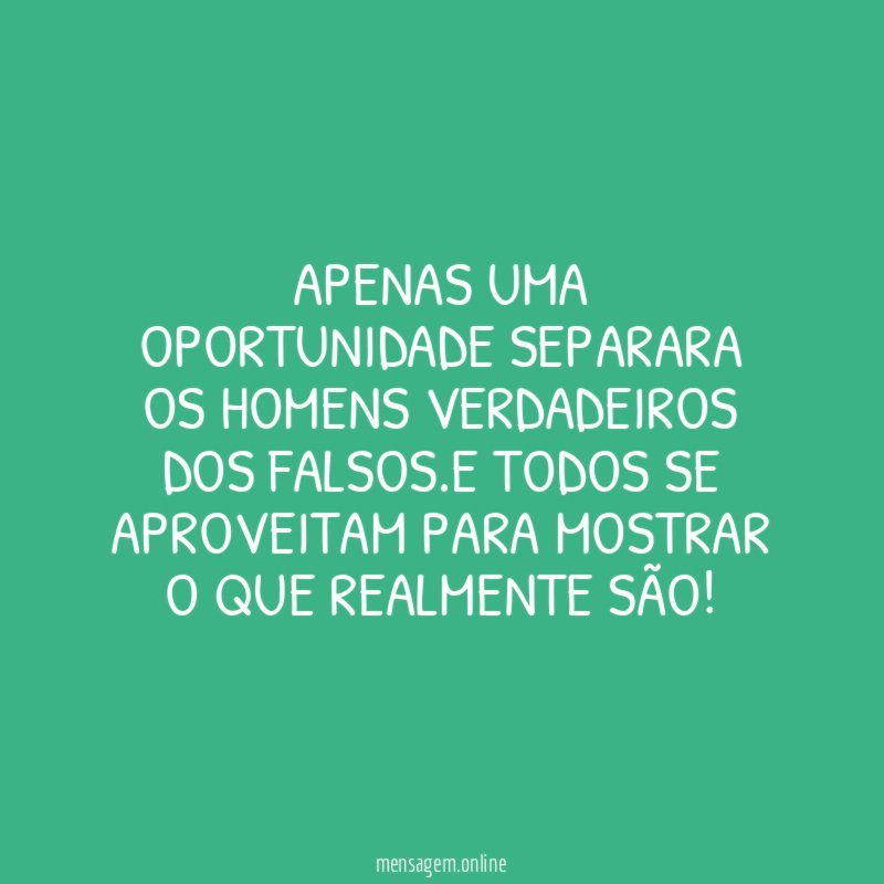 Apenas uma oportunidade separara os homens verdadeiros dos falsos