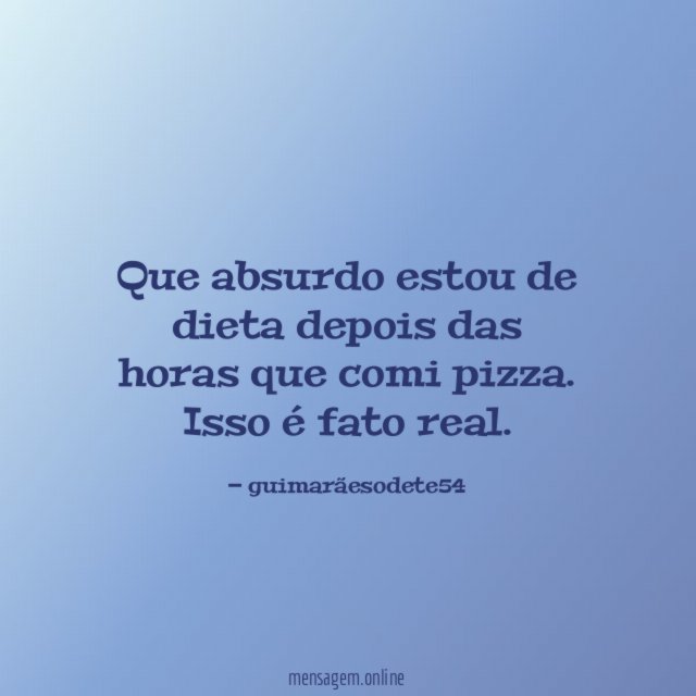 Que absurdo estou de dieta depois das horas que comi pizza