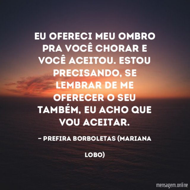 Eu ofereci meu ombro pra você chorar e você aceitou