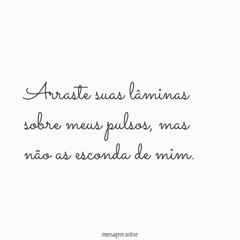 Arraste suas lâminas sobre meus pulsos