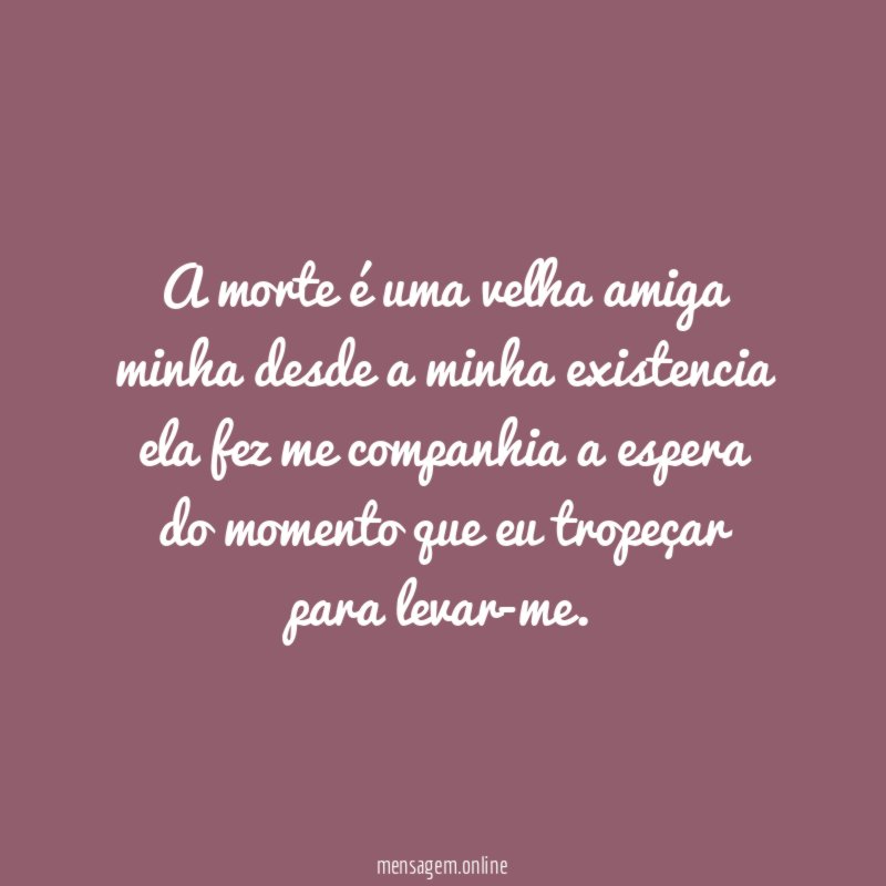 a morte é uma velha amiga minha desde