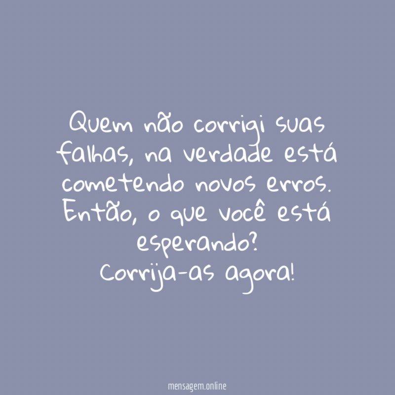 Quem não corrigi suas falhas, na verdade está cometendo novos erros.