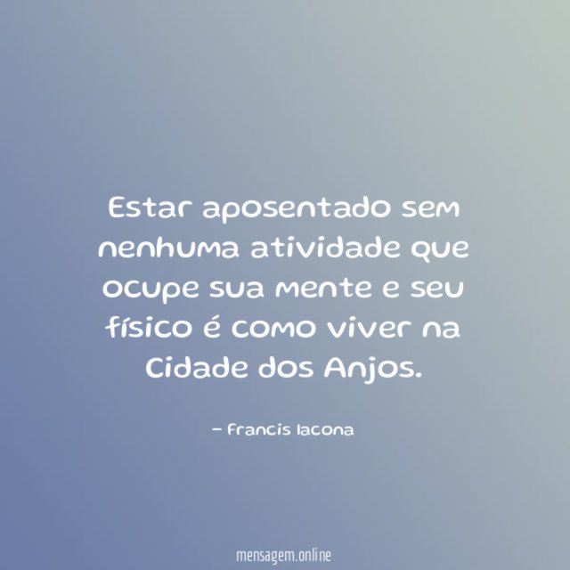 Estar aposentado sem nenhuma atividade que ocupe sua