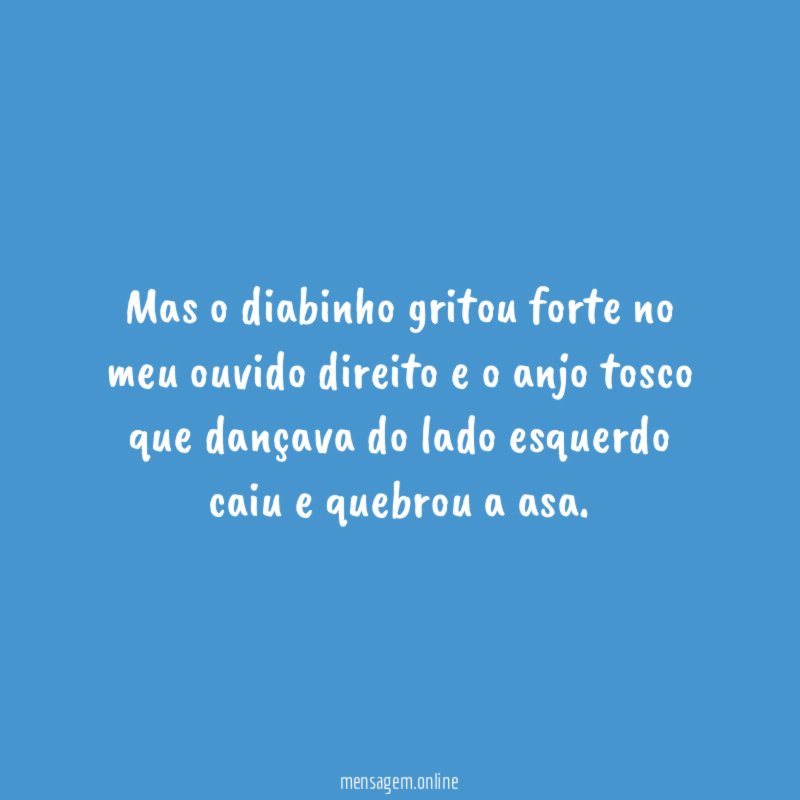 Mas o diabinho gritou forte no meu ouvido