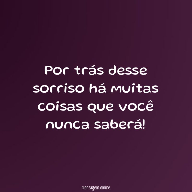 Por trás desse sorriso há muitas coisas que você nunca saberá