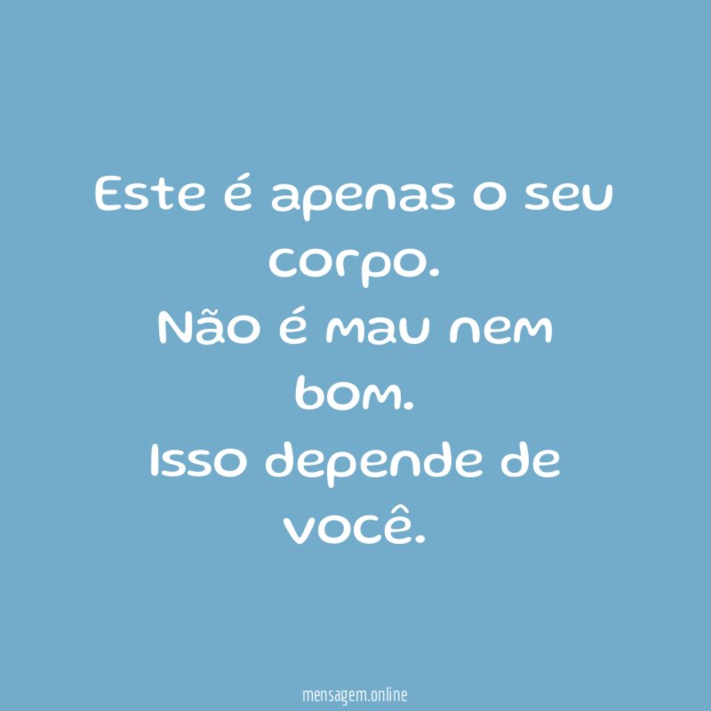 Este é apenas o seu corpo