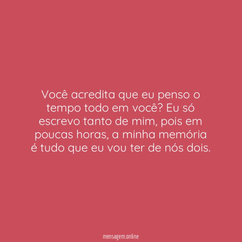 Você acredita que eu penso o tempo todo em você