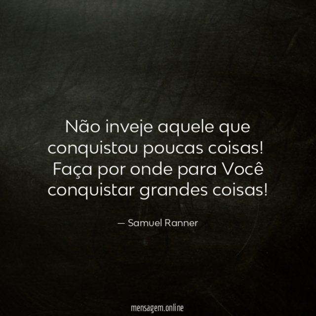 Não inveje aquele que conquistou poucas coisas