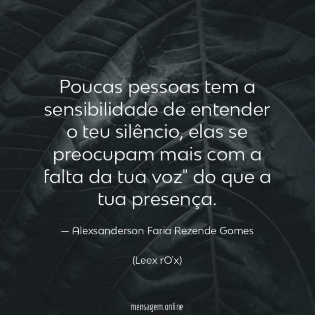 Poucas pessoas tem a sensibilidade de entender o teu silêncio