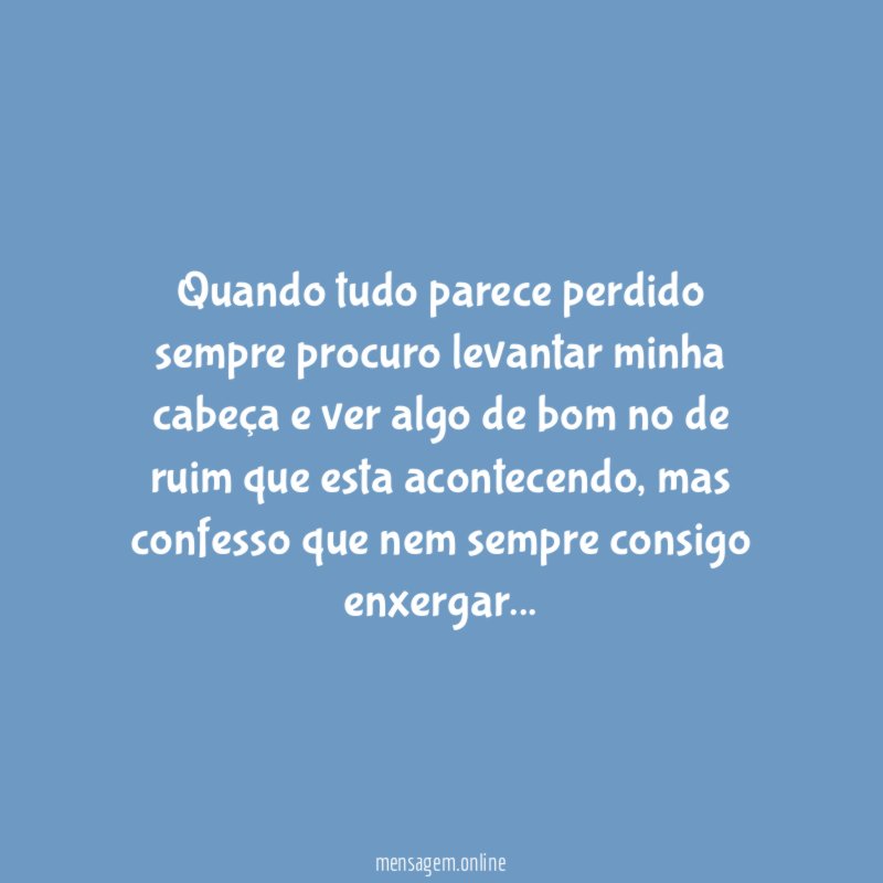 Quando tudo parece perdido sempre procuro levantar minha