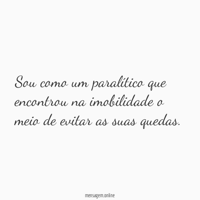 Sou como um paralítico que encontrou na imobilidade