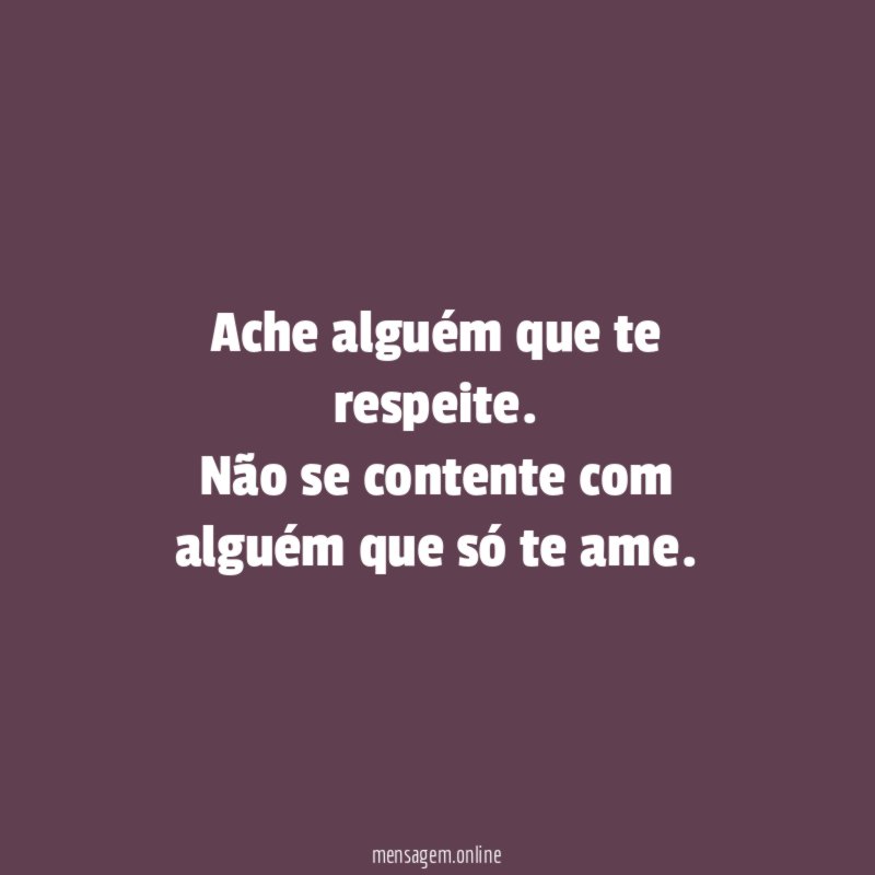 Ache alguém que te respeite