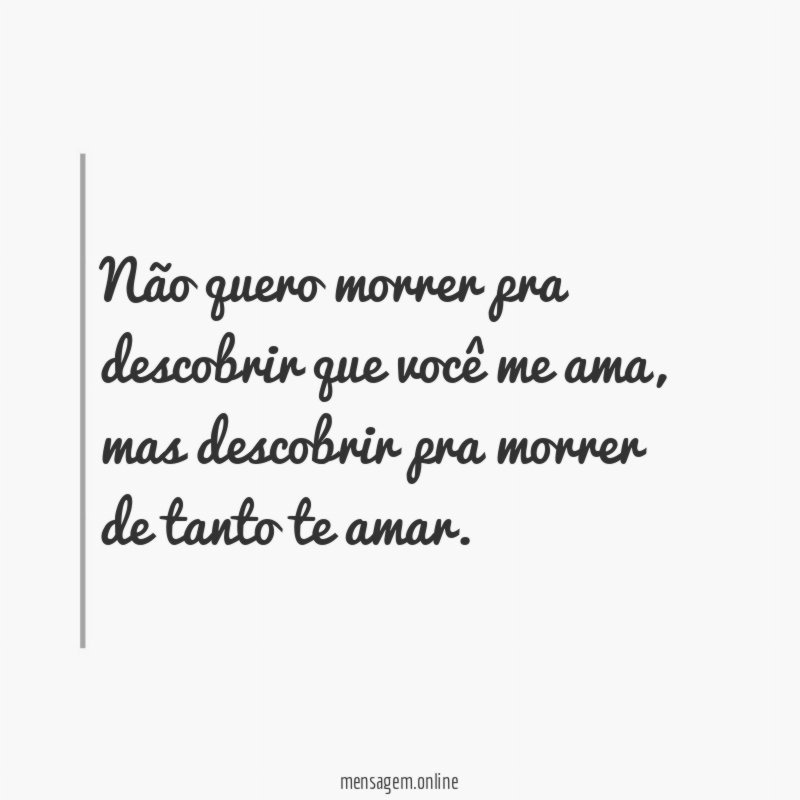 Não quero morrer pra descobrir que você me ama