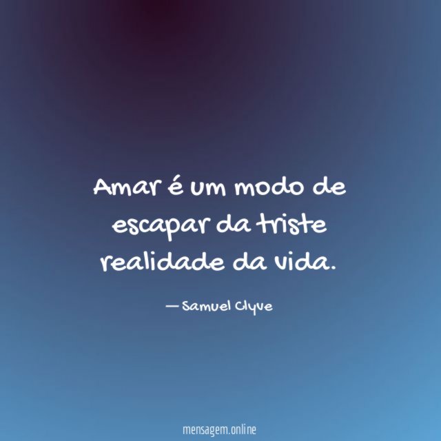 Amar é um modo de escapar da triste realidade da vida