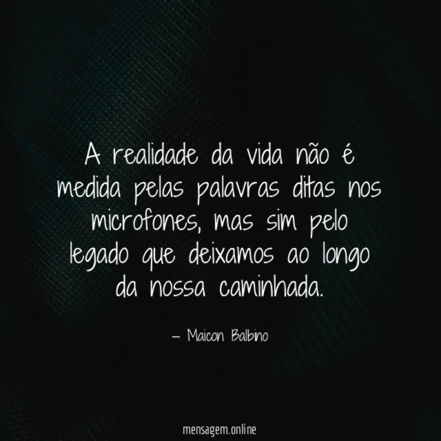 A realidade da vida não é medida pelas palavras ditas nos microfones