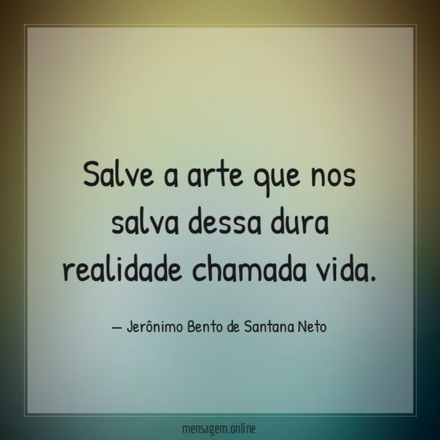 Salve a arte que nos salva dessa dura realidade chamada vida