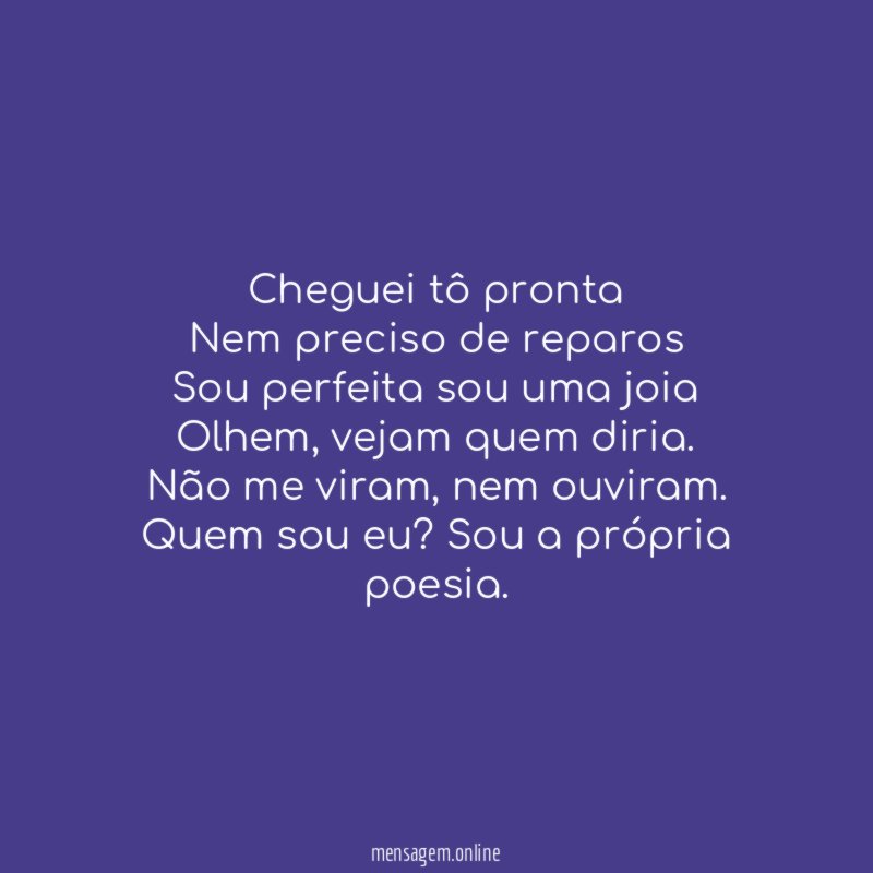 Cheguei tô pronta Nem preciso de reparos Sou perfeita sou