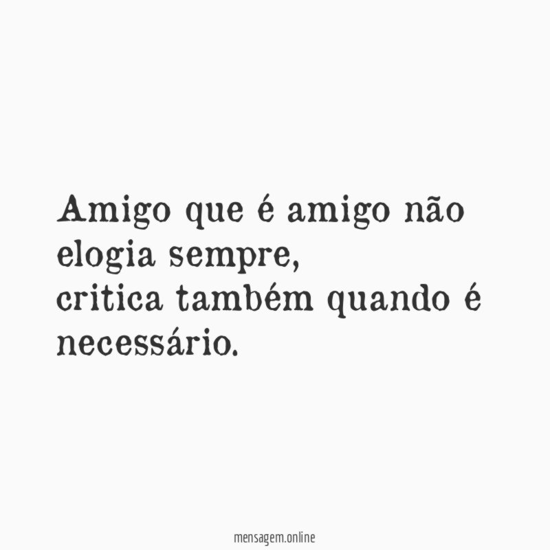 Amigo que é amigo não elogia sempre