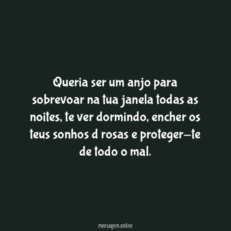 Queria ser um anjo para sobrevoar na tua janela todas as noites