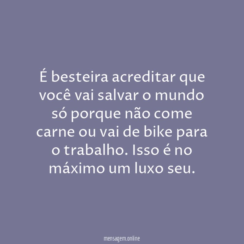 É besteira acreditar que você vai salvar
