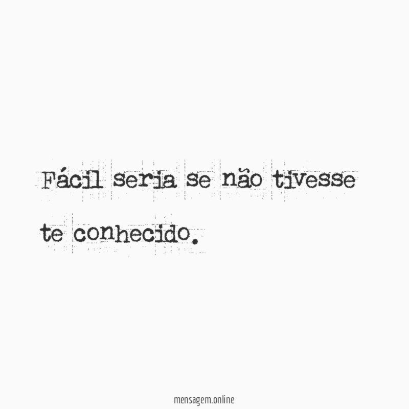 Fácil seria se não tivesse te conhecido