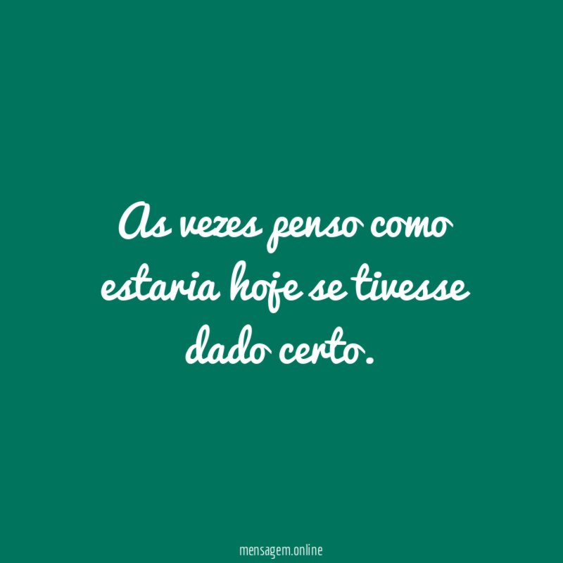 As vezes penso como estaria hoje se tivesse dado certo