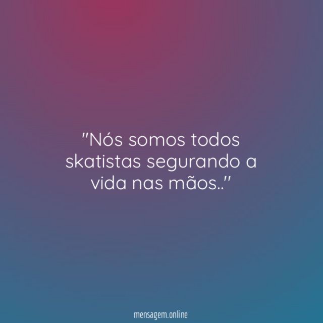 'Nós somos todos skatistas segurando a vida nas mãos