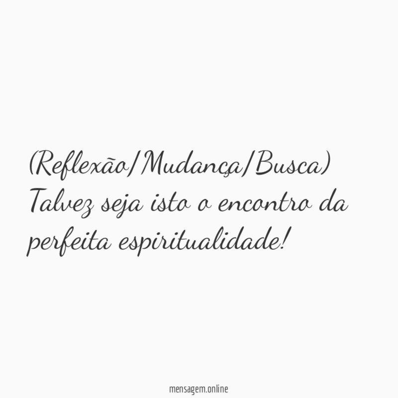 Reflexão/Mudança/Busca) Talvez seja isto o encontro da perfeita