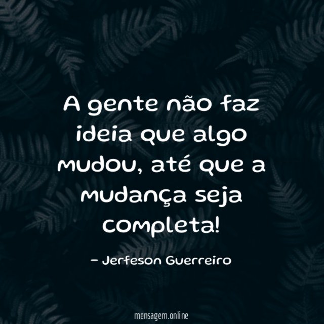A gente não faz ideia que algo mudou