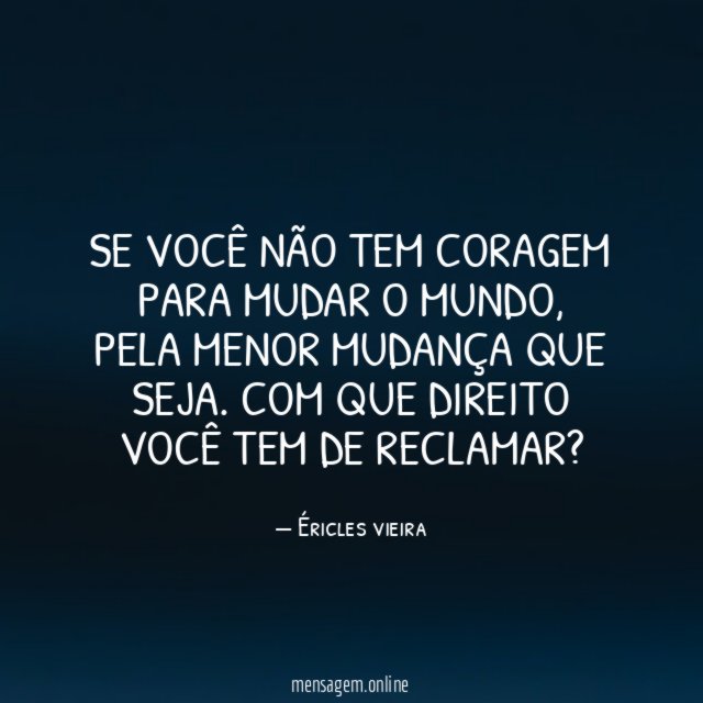 Se você não tem coragem para mudar o mundo
