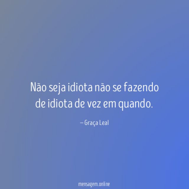 Não seja idiota não se fazendo de idiota
