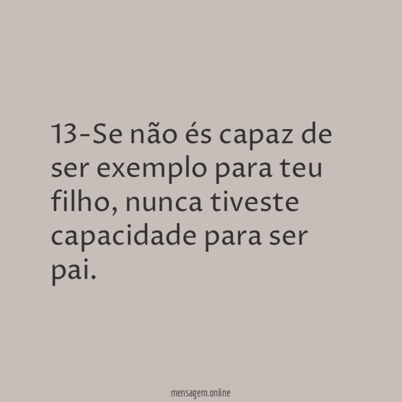 13-Se não és capaz de ser exemplo para teu filho