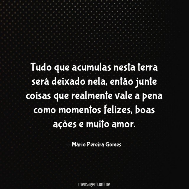 Tudo que acumulas nesta terra será deixado nela