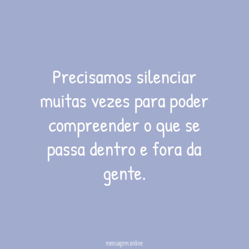 Precisamos silenciar muitas vezes para poder compreender