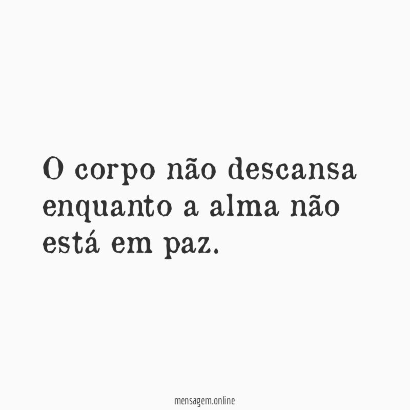 O corpo não descansa enquanto a alma não