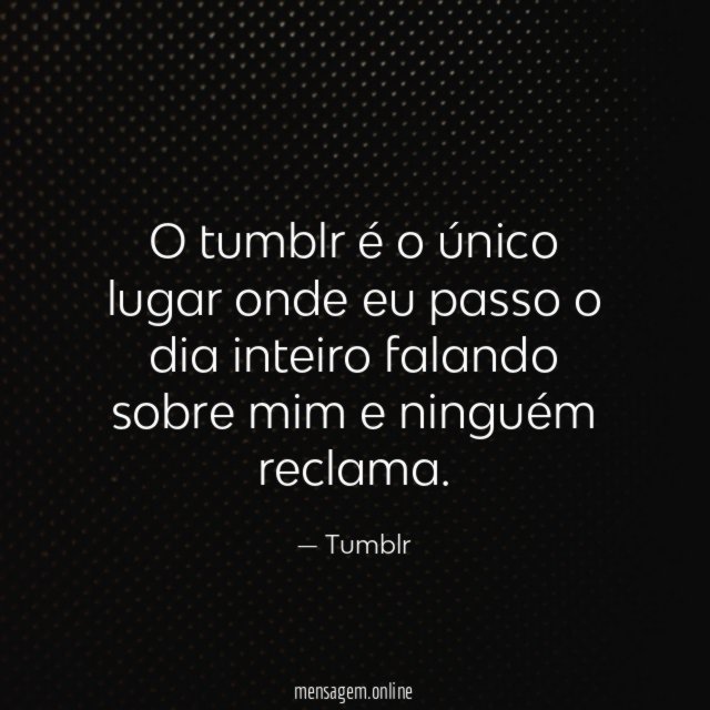 O tumblr é o único lugar onde eu