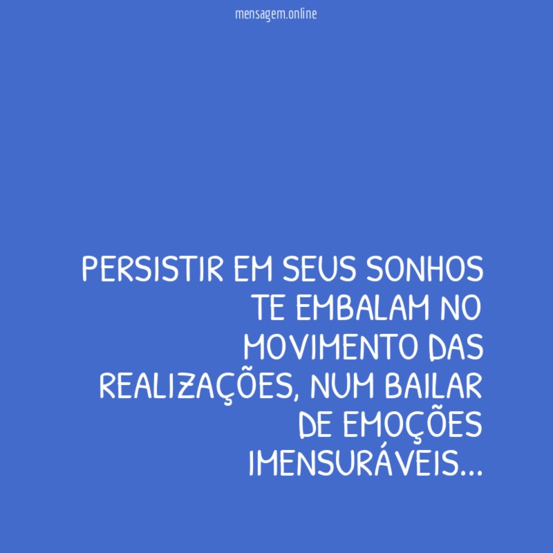 Persistir em seus sonhos te embalam no movimento das realizações