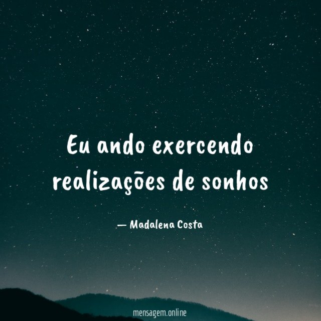 Eu ando exercendo realizações de sonhos"